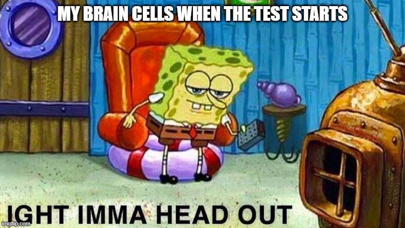 I forgor | MY BRAIN CELLS WHEN THE TEST STARTS | image tagged in aight ima head out,so true memes | made w/ Imgflip meme maker