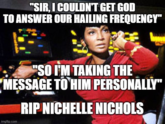 We 60's kids will miss you |  "SIR, I COULDN'T GET GOD TO ANSWER OUR HAILING FREQUENCY"; "SO I'M TAKING THE MESSAGE TO HIM PERSONALLY"; RIP NICHELLE NICHOLS | image tagged in uhura | made w/ Imgflip meme maker