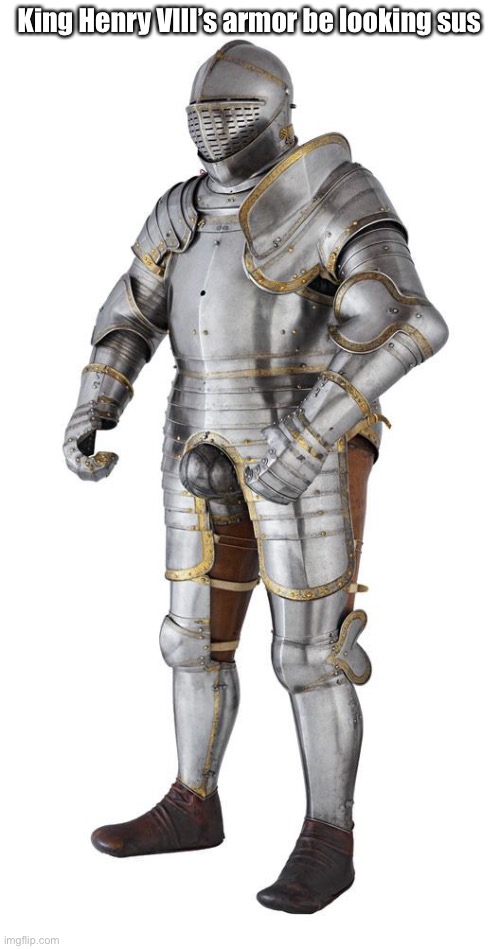 King Henry VIII’s armor be looking sus | image tagged in sus | made w/ Imgflip meme maker