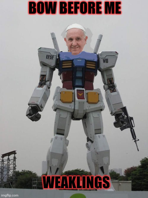Mega Pope for some reason | BOW BEFORE ME; WEAKLINGS | image tagged in giant robot that's gonna hurt,i dont know,why i do anything,that i do,mega,pope | made w/ Imgflip meme maker