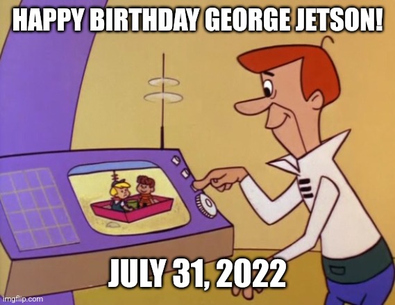 George Jetson | HAPPY BIRTHDAY GEORGE JETSON! JULY 31, 2022 | image tagged in george jetson | made w/ Imgflip meme maker