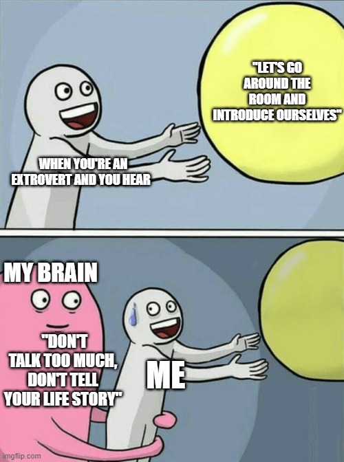 Extrovert Probs |  "LET'S GO AROUND THE ROOM AND INTRODUCE OURSELVES"; WHEN YOU'RE AN EXTROVERT AND YOU HEAR; MY BRAIN; "DON'T TALK TOO MUCH, DON'T TELL YOUR LIFE STORY"; ME | image tagged in memes,running away balloon,extrovert | made w/ Imgflip meme maker