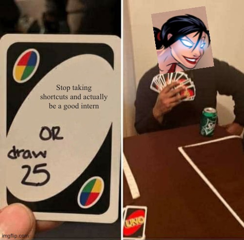 Friction Uno meme | Stop taking shortcuts and actually be a good intern | image tagged in memes,uno draw 25 cards | made w/ Imgflip meme maker