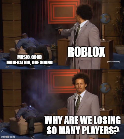 oMG/!?!11/ wHY aaReE wE lOsInG sO mUcH pLaYeRs eveN tHoUgH wE mODerAtE sO gOoD | ROBLOX; MUSIC, GOOD MODERATION, OOF SOUND; WHY ARE WE LOSING SO MANY PLAYERS? | image tagged in memes,who killed hannibal | made w/ Imgflip meme maker