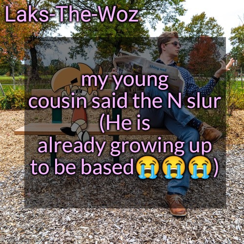 LS mark template | my young cousin said the N slur
(He is already growing up to be based😭😭😭) | image tagged in ls mark template | made w/ Imgflip meme maker