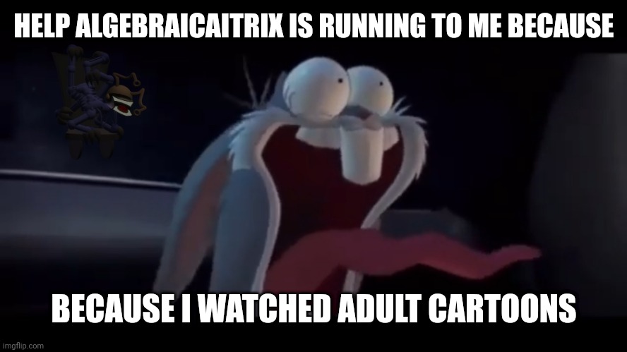 RUUUUUUUUUUUUUUNNN | HELP ALGEBRAICAITRIX IS RUNNING TO ME BECAUSE; BECAUSE I WATCHED ADULT CARTOONS | image tagged in screaming bugs bunny | made w/ Imgflip meme maker