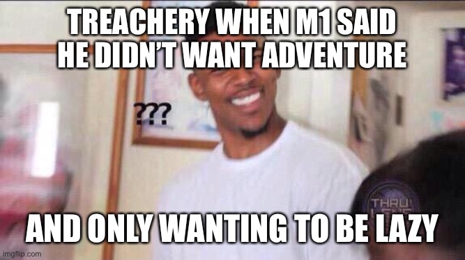M1 be like | TREACHERY WHEN M1 SAID HE DIDN’T WANT ADVENTURE; AND ONLY WANTING TO BE LAZY | image tagged in black guy confused,mario muffet adventures | made w/ Imgflip meme maker