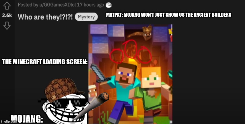 mojang moment | MATPAT: MOJANG WON'T JUST SHOW US THE ANCIENT BUILDERS; THE MINECRAFT LOADING SCREEN:; MOJANG: | image tagged in mojang,minecraft,matpat | made w/ Imgflip meme maker