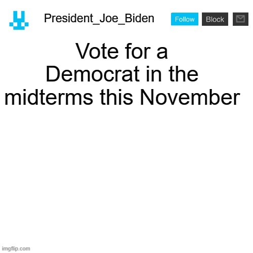 President_Joe_Biden announcement template with blue bunny icon | Vote for a Democrat in the midterms this November | image tagged in president_joe_biden announcement template with blue bunny icon,memes,president_joe_biden,election,midterms,democrats | made w/ Imgflip meme maker