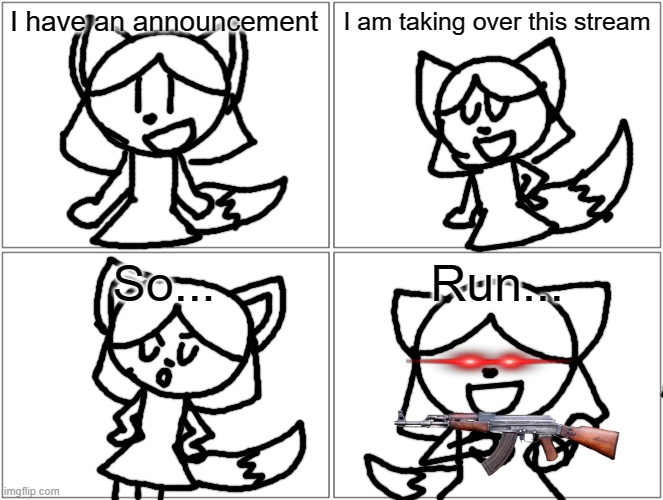 This was made to be a joke | I have an announcement; I am taking over this stream; So... Run... | image tagged in memes,blank comic panel 2x2 | made w/ Imgflip meme maker