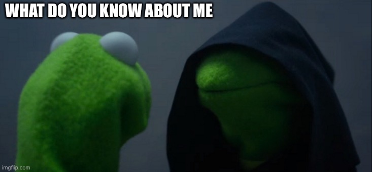 Evil Kermit | WHAT DO YOU KNOW ABOUT ME | image tagged in memes,evil kermit | made w/ Imgflip meme maker