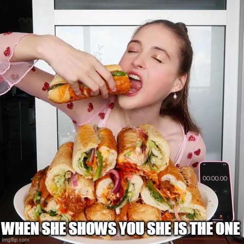 When she shows you she is the one | WHEN SHE SHOWS YOU SHE IS THE ONE | image tagged in funny,sandwich,meat,the one,big mouth,oral | made w/ Imgflip meme maker