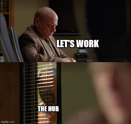 lets work | LET'S WORK; THE HUB | image tagged in steve gomez come see hank schrader through the window | made w/ Imgflip meme maker