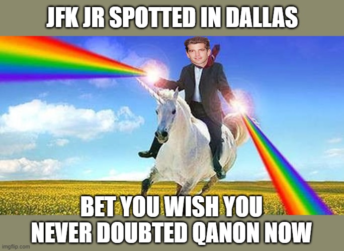 Bernie Sanders Unicorn Rainbows | JFK JR SPOTTED IN DALLAS; BET YOU WISH YOU NEVER DOUBTED QANON NOW | image tagged in bernie sanders unicorn rainbows,politics | made w/ Imgflip meme maker