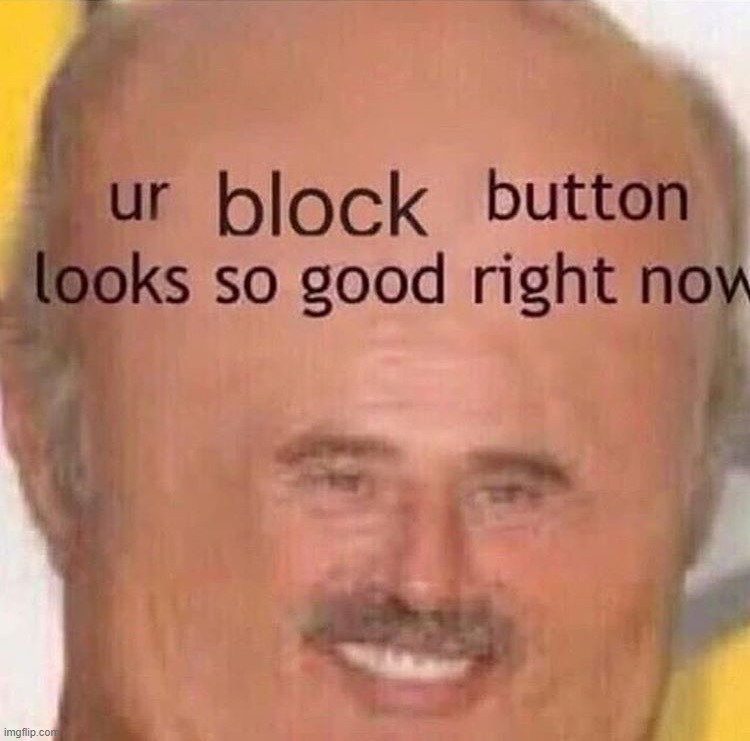 Ur block button looks so good right now | image tagged in ur block button looks so good right now | made w/ Imgflip meme maker