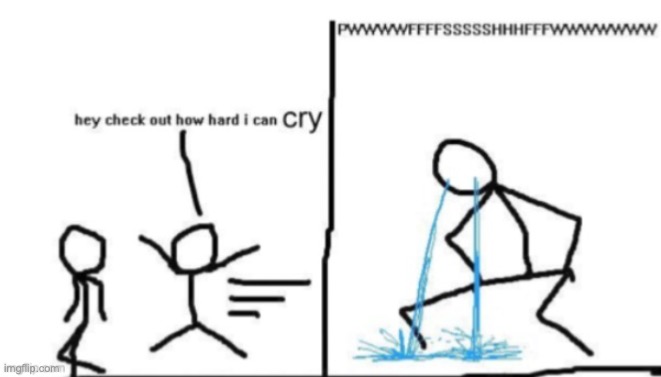 Hey check out how hard I can cry | image tagged in hey check out how hard i can cry | made w/ Imgflip meme maker