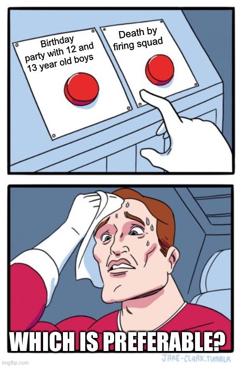 Two Buttons |  Death by firing squad; Birthday party with 12 and 13 year old boys; WHICH IS PREFERABLE? | image tagged in memes,two buttons | made w/ Imgflip meme maker