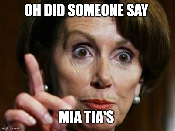 Nancy Pelosi No Spending Problem | OH DID SOMEONE SAY MIA TIA'S | image tagged in nancy pelosi no spending problem | made w/ Imgflip meme maker