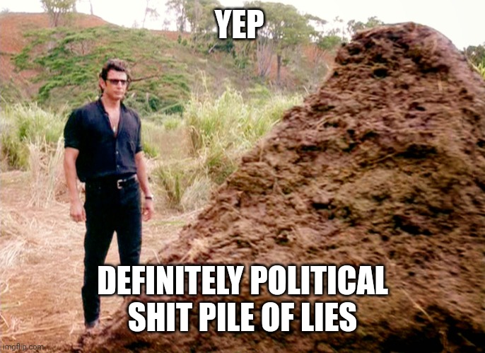 Jurrasic Park Shit | YEP DEFINITELY POLITICAL SHIT PILE OF LIES | image tagged in jurrasic park shit | made w/ Imgflip meme maker