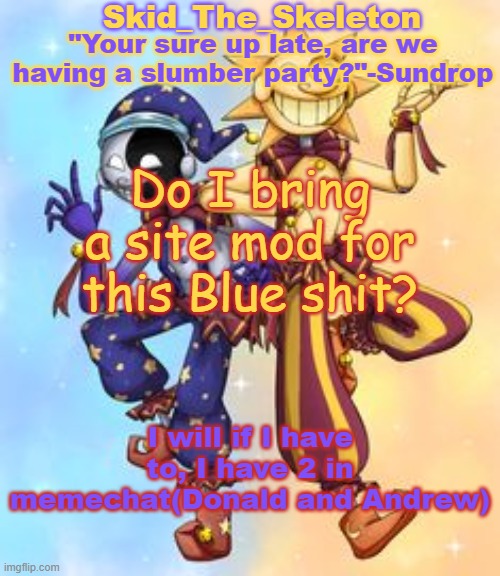 mf started this and it's causing to much drama | Do I bring a site mod for this Blue shit? I will if I have to, I have 2 in memechat(Donald and Andrew) | image tagged in skid's sun and moon temp | made w/ Imgflip meme maker