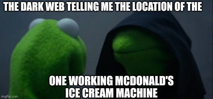 Insanely cool and creative title | THE DARK WEB TELLING ME THE LOCATION OF THE; ONE WORKING MCDONALD'S ICE CREAM MACHINE | image tagged in memes,evil kermit | made w/ Imgflip meme maker