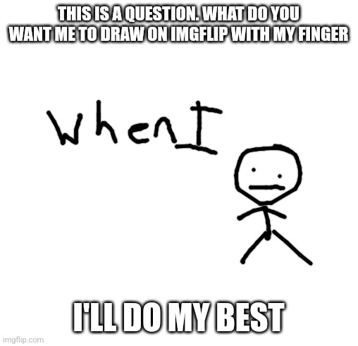 Just stay alert on my account if you want to see your suggestion also I'm not doing all of your suggestions | THIS IS A QUESTION. WHAT DO YOU WANT ME TO DRAW ON IMGFLIP WITH MY FINGER; I'LL DO MY BEST | image tagged in blank square,drawing,when i | made w/ Imgflip meme maker