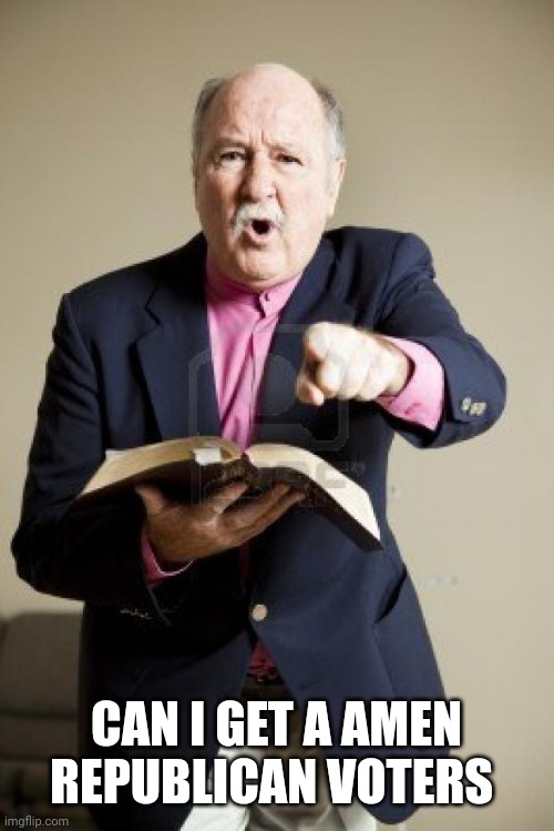 angry preacher | CAN I GET A AMEN REPUBLICAN VOTERS | image tagged in angry preacher | made w/ Imgflip meme maker