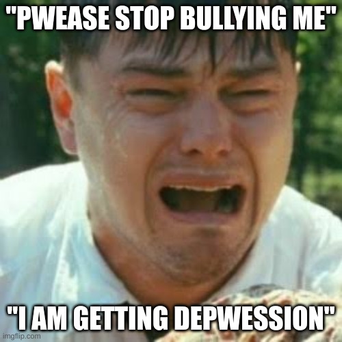 clown | "PWEASE STOP BULLYING ME"; "I AM GETTING DEPWESSION" | image tagged in crybaby liberal leonardo | made w/ Imgflip meme maker