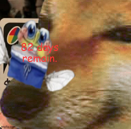 82 days remain. | 82 days remain. | image tagged in 82 days remain | made w/ Imgflip meme maker