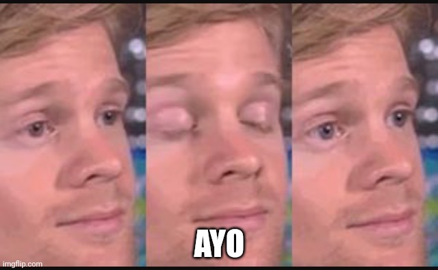 Blinking guy | AYO | image tagged in blinking guy | made w/ Imgflip meme maker