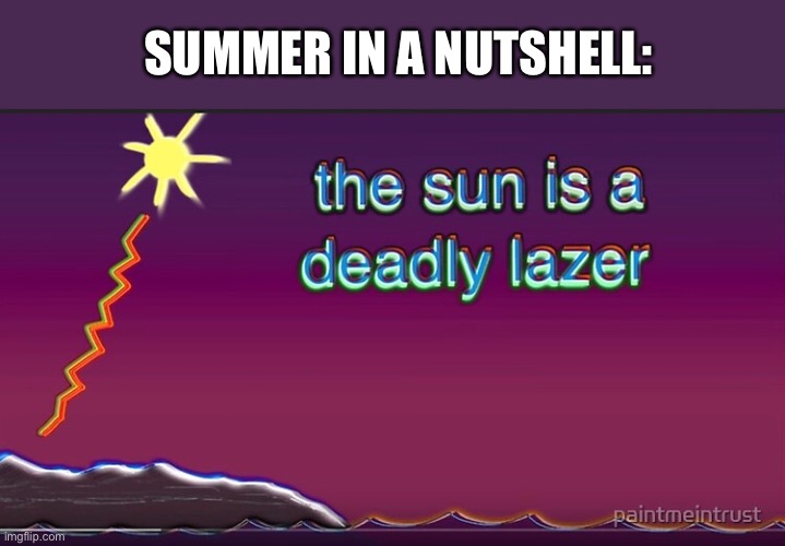 summer explained, i guess | SUMMER IN A NUTSHELL: | image tagged in the sun is a deadly lazer,bill wurtz,summer,sunburn | made w/ Imgflip meme maker