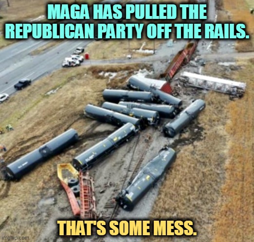 The GOP derailment | MAGA HAS PULLED THE REPUBLICAN PARTY OFF THE RAILS. THAT'S SOME MESS. | image tagged in trump train derailed | made w/ Imgflip meme maker