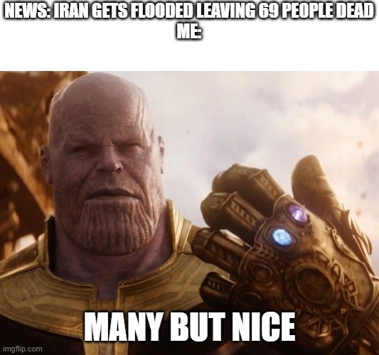 the news is real btw nice | NEWS: IRAN GETS FLOODED LEAVING 69 PEOPLE DEAD
ME:; MANY BUT NICE | image tagged in thanos smile | made w/ Imgflip meme maker