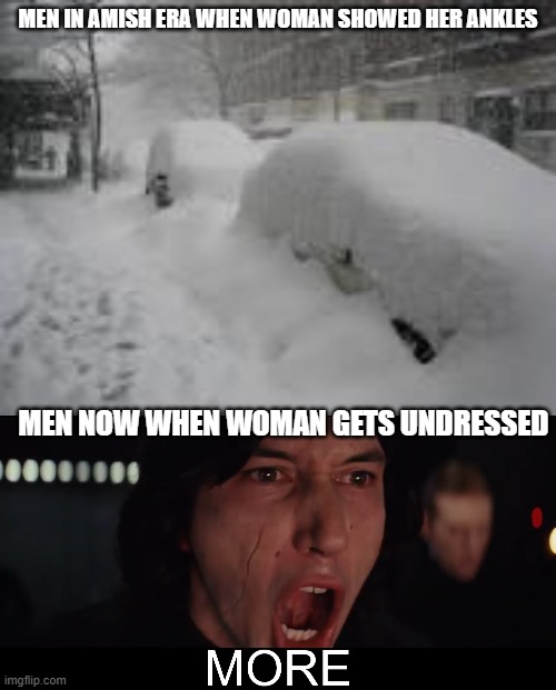 Generic title | MEN IN AMISH ERA WHEN WOMAN SHOWED HER ANKLES; MEN NOW WHEN WOMAN GETS UNDRESSED | image tagged in snow storm,kylo ren more,amish,meme,dark humor | made w/ Imgflip meme maker