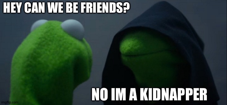 Kidnapper | HEY CAN WE BE FRIENDS? NO IM A KIDNAPPER | image tagged in memes,evil kermit | made w/ Imgflip meme maker