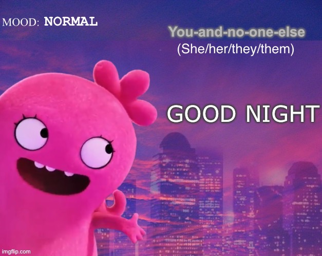 GN | NORMAL; GOOD NIGHT | image tagged in you and no one else s thing | made w/ Imgflip meme maker