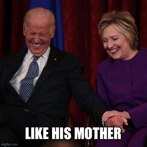 LIKE HIS MOTHER | image tagged in two laughing blithering idiots | made w/ Imgflip meme maker