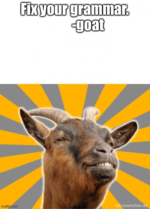 Grammar Goat | Fix your grammar.           -goat | image tagged in grammar goat | made w/ Imgflip meme maker