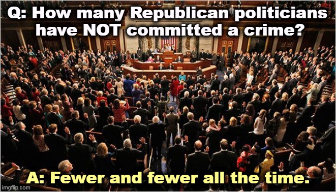 The Party that welcomes criminals. | Q: How many Republican politicians 
have NOT committed a crime? A: Fewer and fewer all the time. | image tagged in congress,republicans,criminal,guilty | made w/ Imgflip meme maker