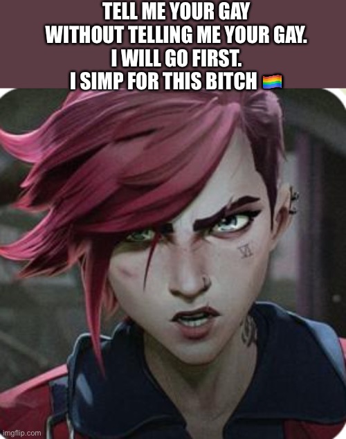 TELL ME YOUR GAY WITHOUT TELLING ME YOUR GAY.
I WILL GO FIRST.
I SIMP FOR THIS BITCH 🏳️‍🌈 | made w/ Imgflip meme maker