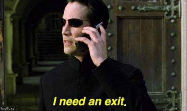 i need an exit (matrix) | . | image tagged in i need an exit matrix | made w/ Imgflip meme maker