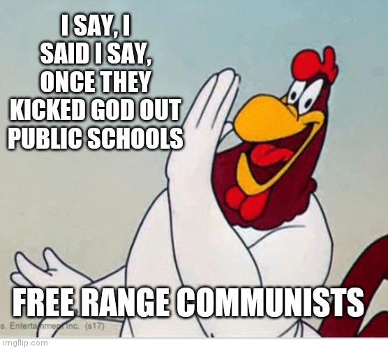 communism is a religion | I SAY, I SAID I SAY, ONCE THEY KICKED GOD OUT PUBLIC SCHOOLS; FREE RANGE COMMUNISTS | image tagged in foghorn leghorn,many flags,one,we the people,one flag | made w/ Imgflip meme maker