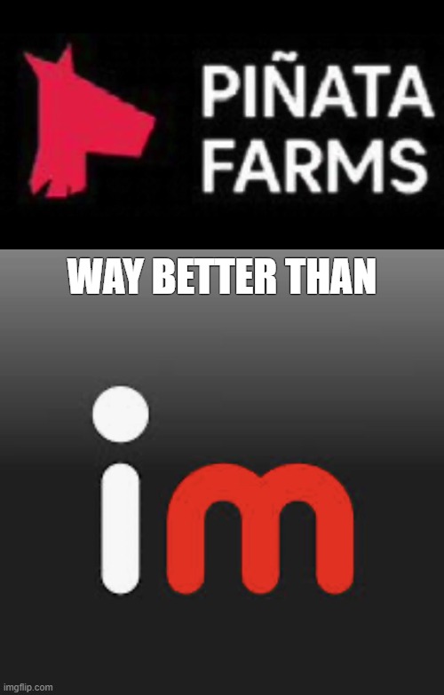 Piñata Farms is way more fun than Imgflip. | WAY BETTER THAN | image tagged in imgflip,pinata farms | made w/ Imgflip meme maker