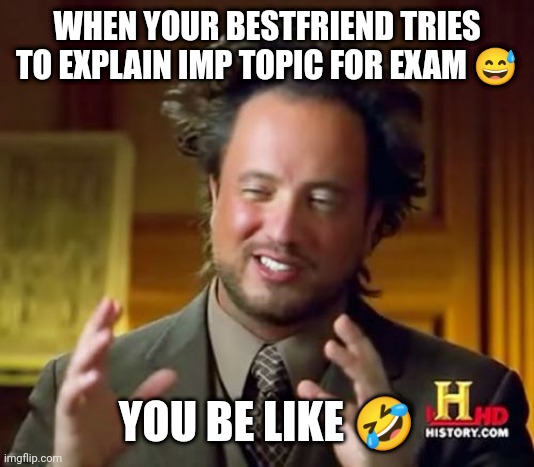 FRIENDS❤️ | WHEN YOUR BESTFRIEND TRIES TO EXPLAIN IMP TOPIC FOR EXAM 😅; YOU BE LIKE 🤣 | image tagged in memes,ancient aliens | made w/ Imgflip meme maker