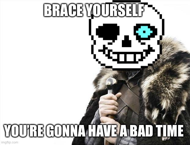 (MEGALOVANIA INTENSIFIES) | BRACE YOURSELF; YOU’RE GONNA HAVE A BAD TIME | image tagged in you're gonna have a bad time,bad time,here it comes,oh no,run | made w/ Imgflip meme maker