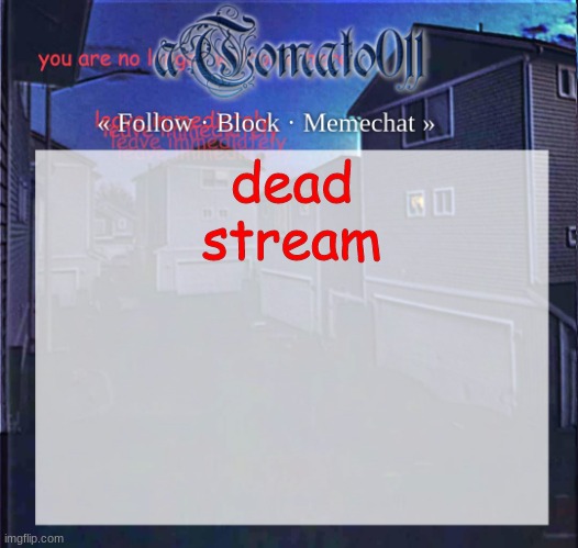 aTomato011 | dead stream | image tagged in atomato011 | made w/ Imgflip meme maker