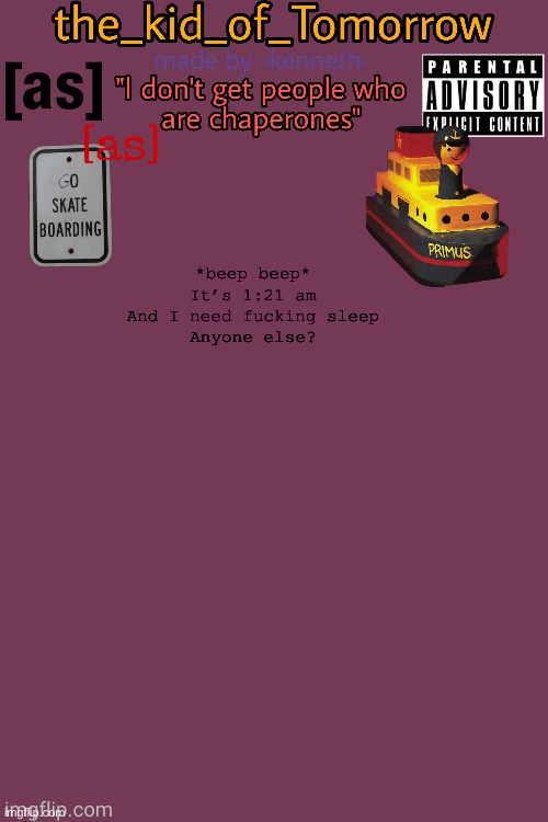 The_kid_of_Tomorrow’s announcement template made by -kenneth- | *beep beep*
It’s 1:21 am
And I need fucking sleep
Anyone else? | image tagged in the_kid_of_tomorrow s announcement template made by -kenneth- | made w/ Imgflip meme maker