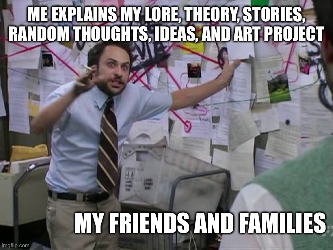 Charlie Conspiracy (Always Sunny in Philidelphia) | ME EXPLAINS MY LORE, THEORY, STORIES, RANDOM THOUGHTS, IDEAS, AND ART PROJECT; MY FRIENDS AND FAMILIES | image tagged in charlie conspiracy always sunny in philidelphia | made w/ Imgflip meme maker