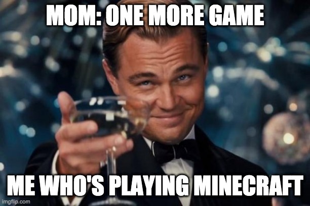 secret to more gaming | MOM: ONE MORE GAME; ME WHO'S PLAYING MINECRAFT | image tagged in memes,leonardo dicaprio cheers,gaming | made w/ Imgflip meme maker