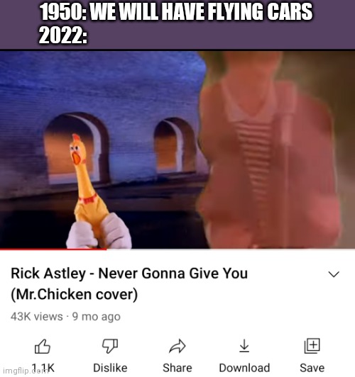 Face reveal at 700 upvotes! | 1950: WE WILL HAVE FLYING CARS


2022: | image tagged in rickroll,never gonna give you up,chicken,memes,funny,youtube | made w/ Imgflip meme maker
